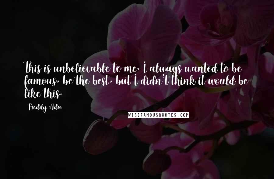 Freddy Adu Quotes: This is unbelievable to me. I always wanted to be famous, be the best, but I didn't think it would be like this.