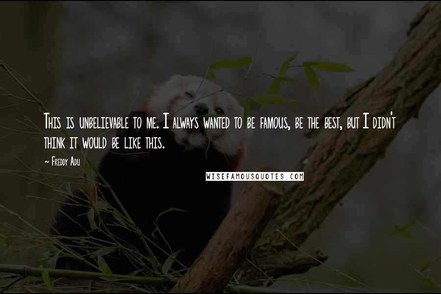 Freddy Adu Quotes: This is unbelievable to me. I always wanted to be famous, be the best, but I didn't think it would be like this.