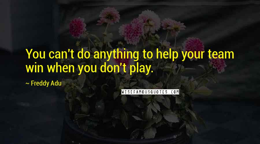 Freddy Adu Quotes: You can't do anything to help your team win when you don't play.