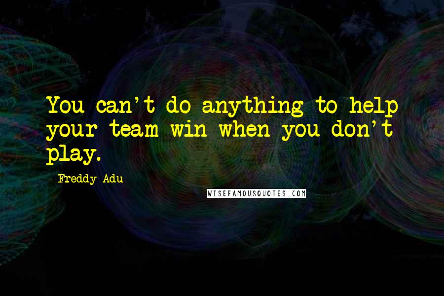 Freddy Adu Quotes: You can't do anything to help your team win when you don't play.