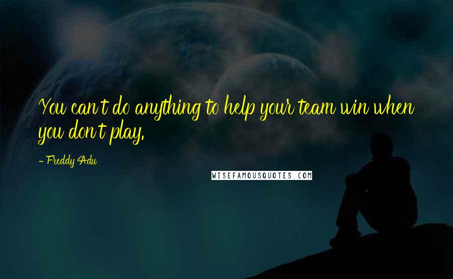 Freddy Adu Quotes: You can't do anything to help your team win when you don't play.