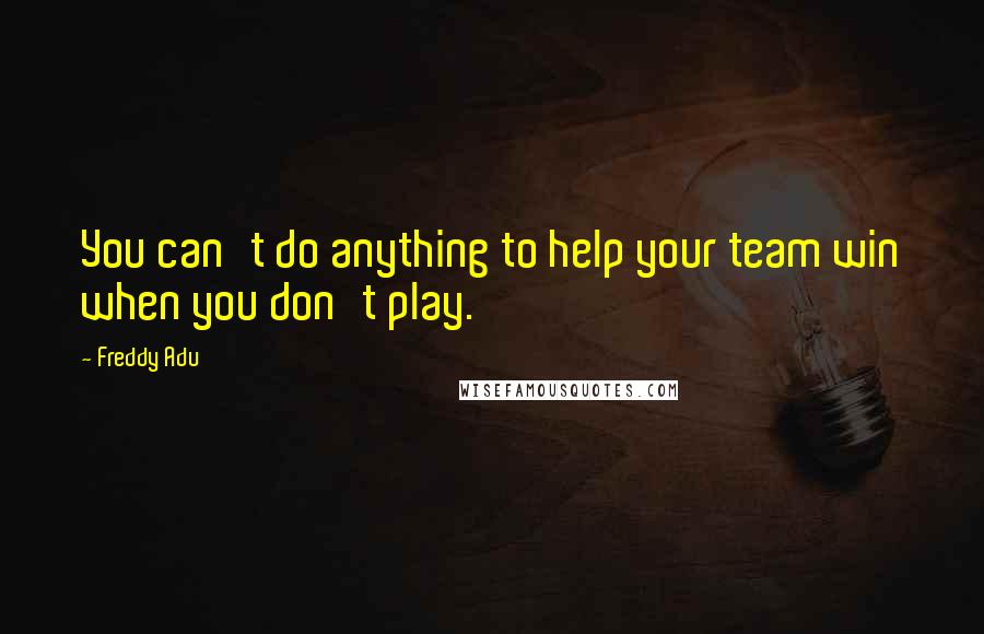 Freddy Adu Quotes: You can't do anything to help your team win when you don't play.