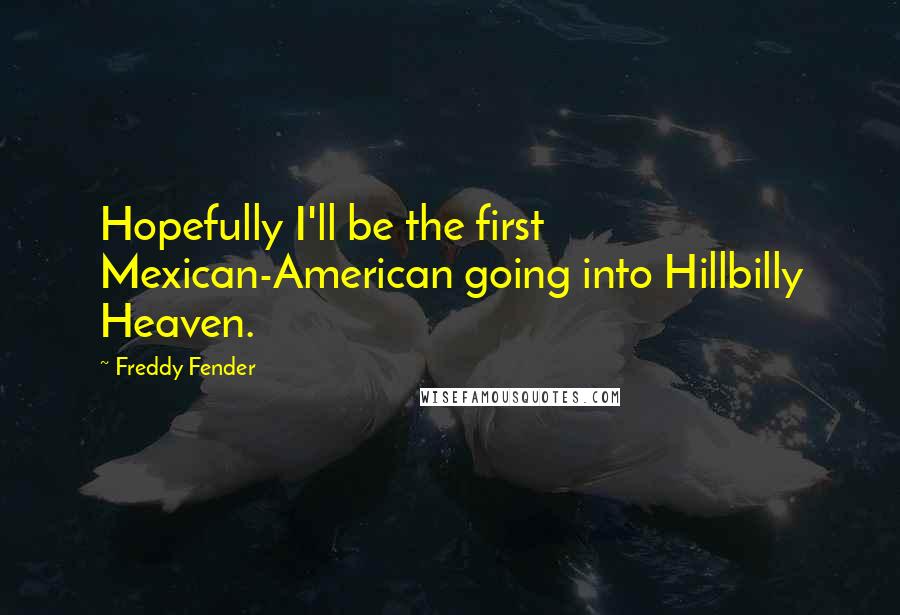 Freddy Fender Quotes: Hopefully I'll be the first Mexican-American going into Hillbilly Heaven.