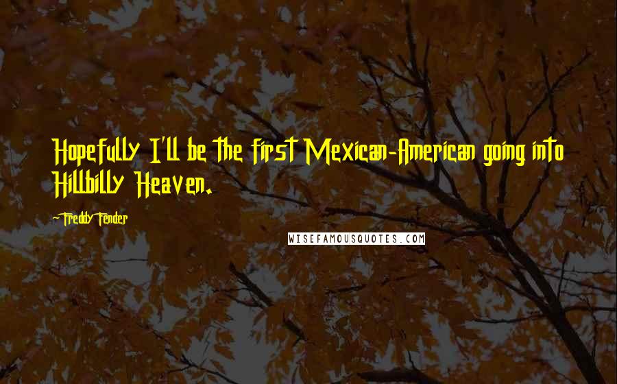 Freddy Fender Quotes: Hopefully I'll be the first Mexican-American going into Hillbilly Heaven.