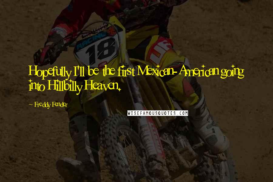 Freddy Fender Quotes: Hopefully I'll be the first Mexican-American going into Hillbilly Heaven.