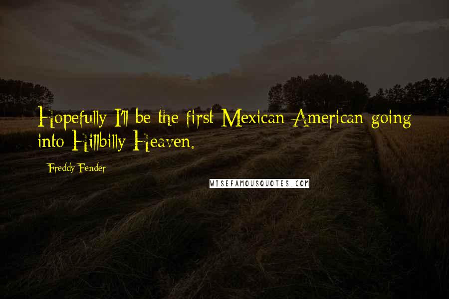 Freddy Fender Quotes: Hopefully I'll be the first Mexican-American going into Hillbilly Heaven.