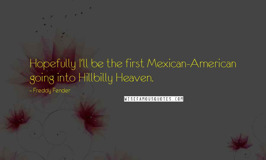 Freddy Fender Quotes: Hopefully I'll be the first Mexican-American going into Hillbilly Heaven.