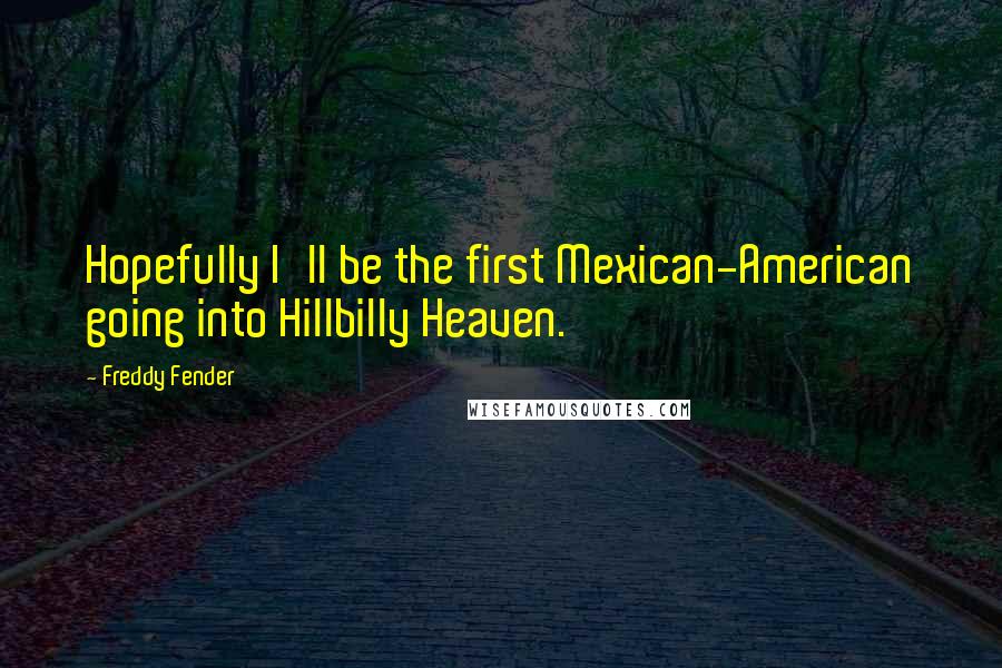 Freddy Fender Quotes: Hopefully I'll be the first Mexican-American going into Hillbilly Heaven.