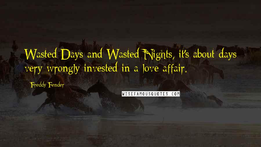 Freddy Fender Quotes: Wasted Days and Wasted Nights, it's about days very wrongly invested in a love affair.