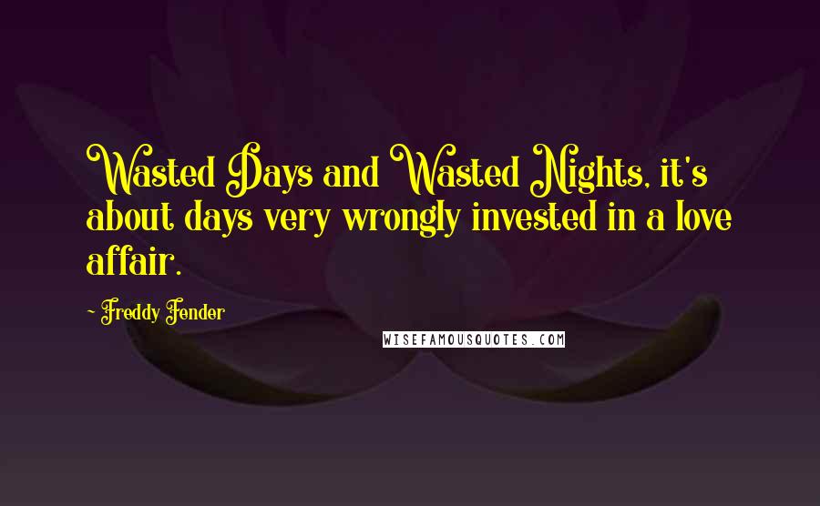 Freddy Fender Quotes: Wasted Days and Wasted Nights, it's about days very wrongly invested in a love affair.