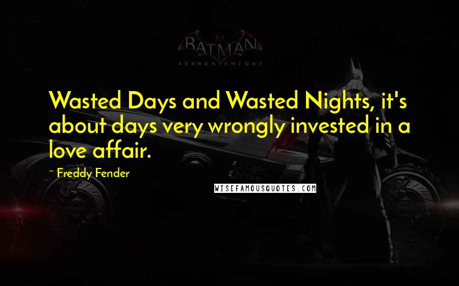 Freddy Fender Quotes: Wasted Days and Wasted Nights, it's about days very wrongly invested in a love affair.