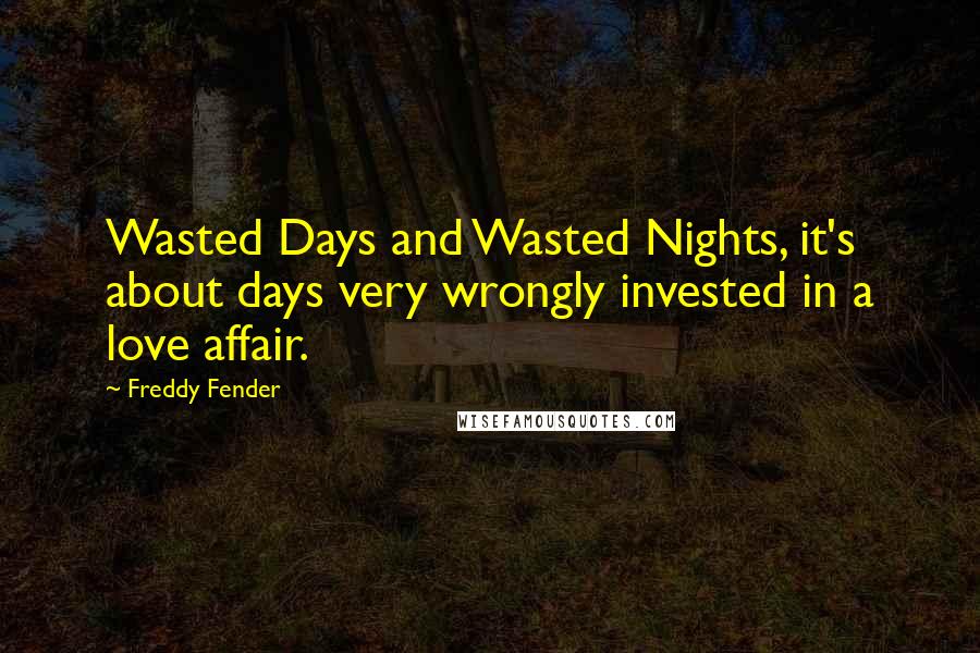 Freddy Fender Quotes: Wasted Days and Wasted Nights, it's about days very wrongly invested in a love affair.