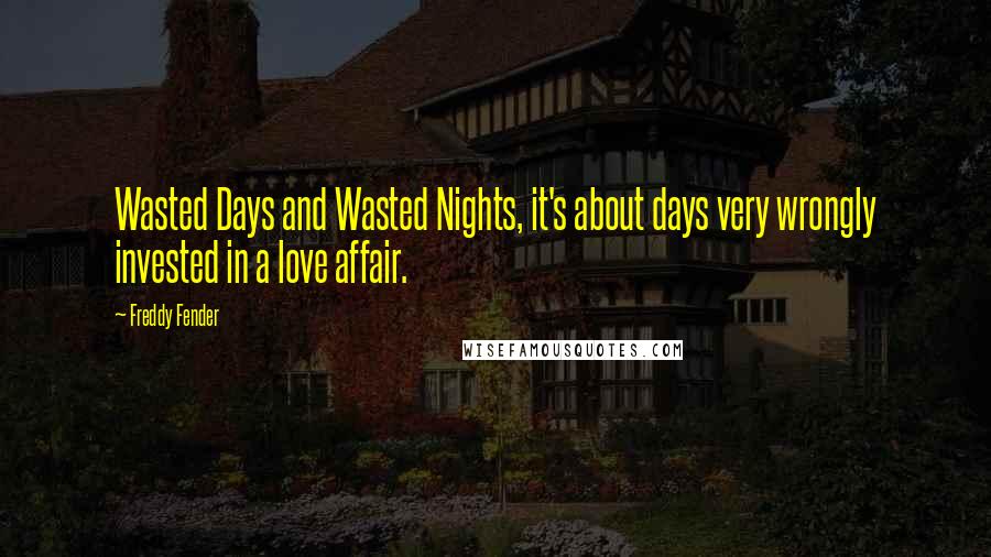 Freddy Fender Quotes: Wasted Days and Wasted Nights, it's about days very wrongly invested in a love affair.