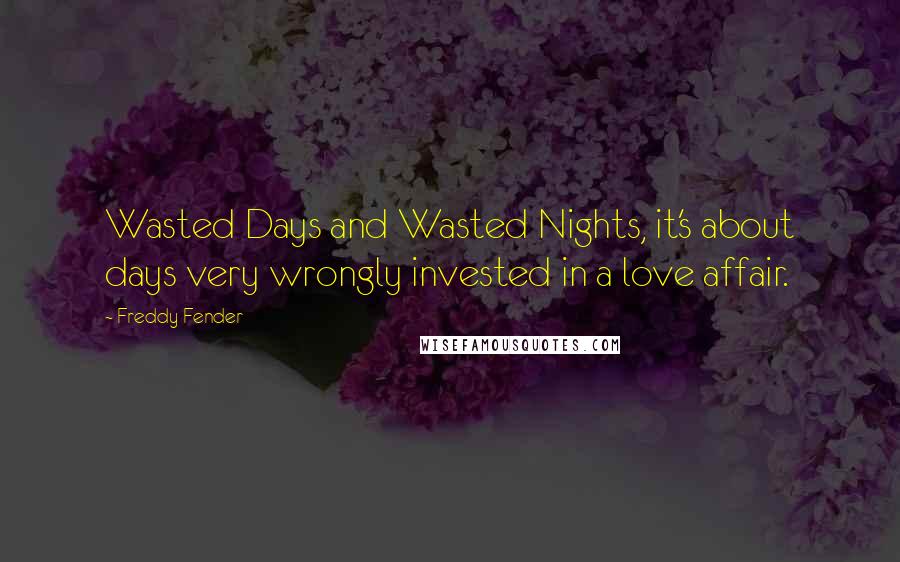 Freddy Fender Quotes: Wasted Days and Wasted Nights, it's about days very wrongly invested in a love affair.