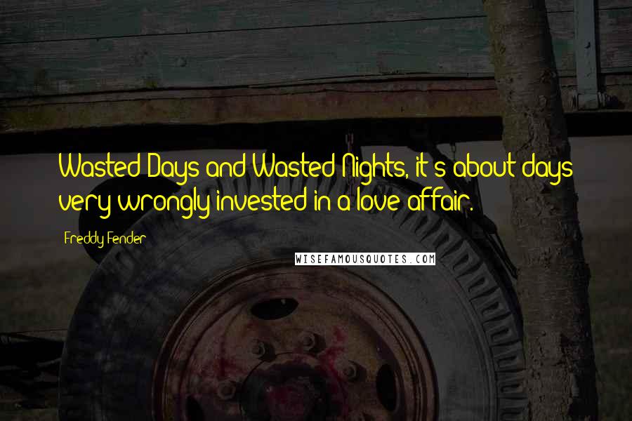 Freddy Fender Quotes: Wasted Days and Wasted Nights, it's about days very wrongly invested in a love affair.