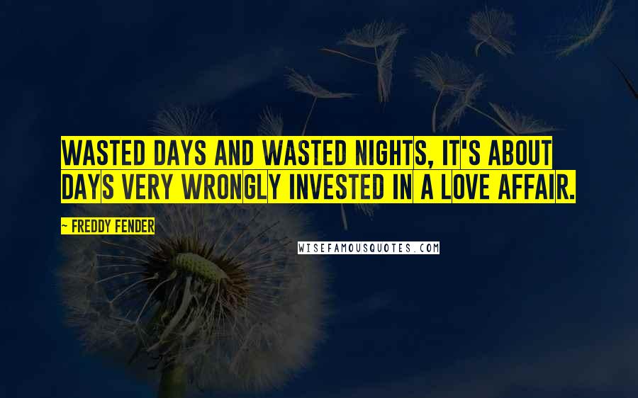 Freddy Fender Quotes: Wasted Days and Wasted Nights, it's about days very wrongly invested in a love affair.