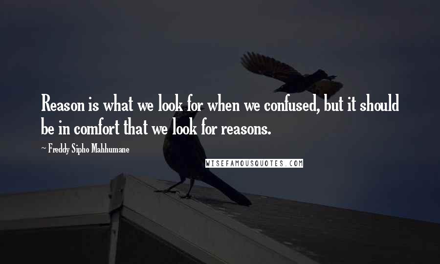 Freddy Sipho Mahhumane Quotes: Reason is what we look for when we confused, but it should be in comfort that we look for reasons.