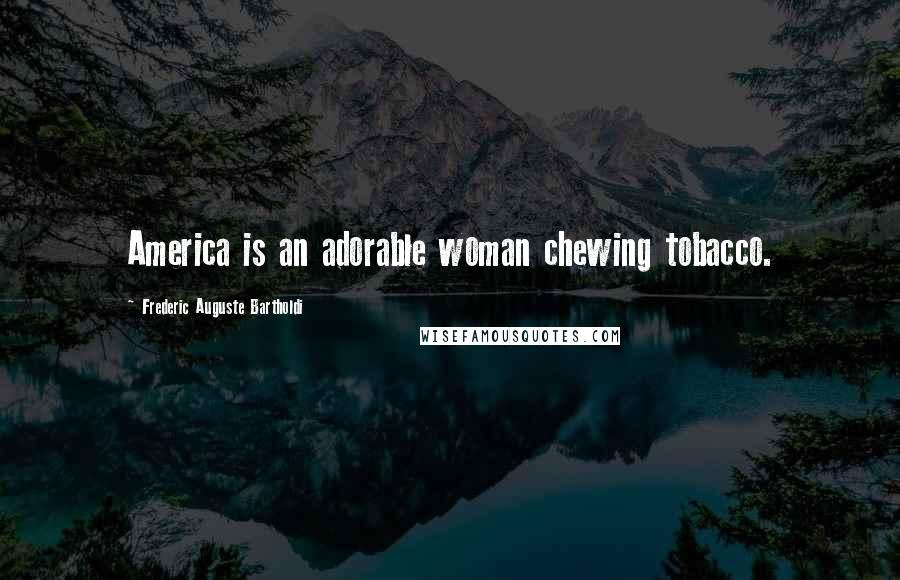 Frederic Auguste Bartholdi Quotes: America is an adorable woman chewing tobacco.