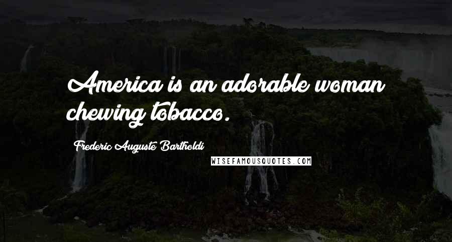 Frederic Auguste Bartholdi Quotes: America is an adorable woman chewing tobacco.