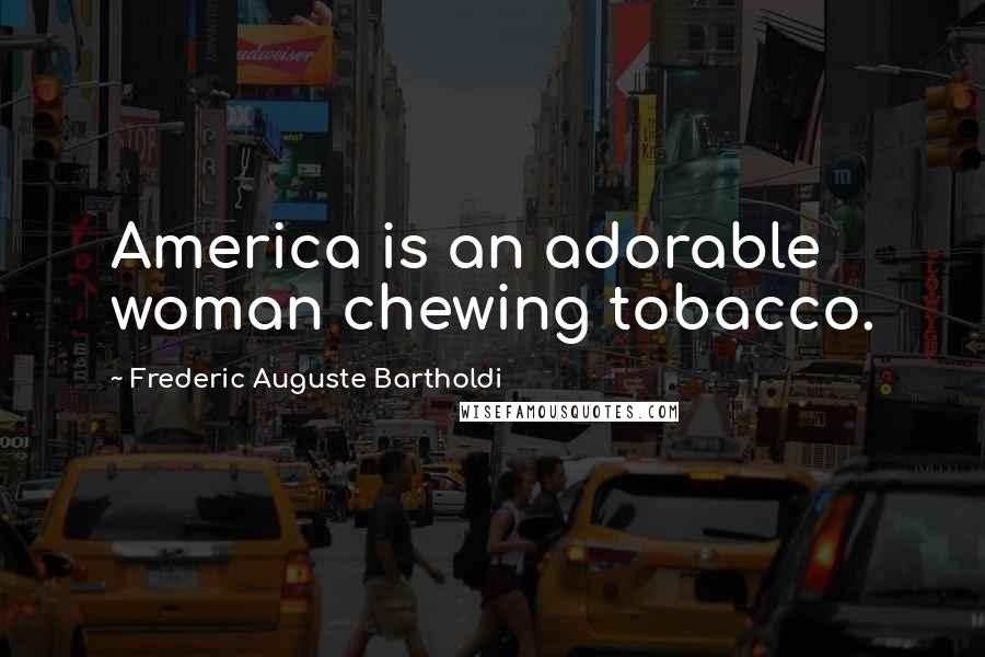 Frederic Auguste Bartholdi Quotes: America is an adorable woman chewing tobacco.