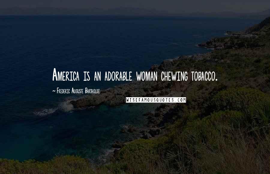 Frederic Auguste Bartholdi Quotes: America is an adorable woman chewing tobacco.