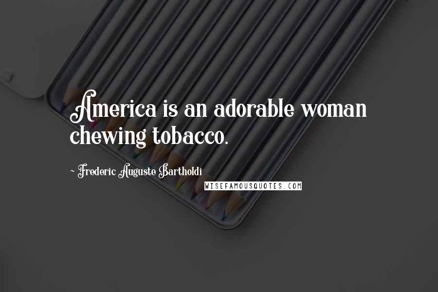 Frederic Auguste Bartholdi Quotes: America is an adorable woman chewing tobacco.