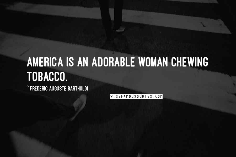 Frederic Auguste Bartholdi Quotes: America is an adorable woman chewing tobacco.