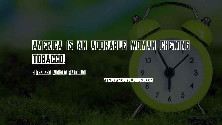 Frederic Auguste Bartholdi Quotes: America is an adorable woman chewing tobacco.