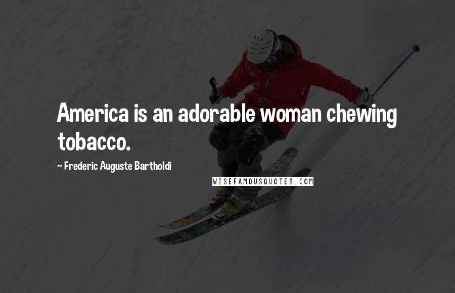 Frederic Auguste Bartholdi Quotes: America is an adorable woman chewing tobacco.