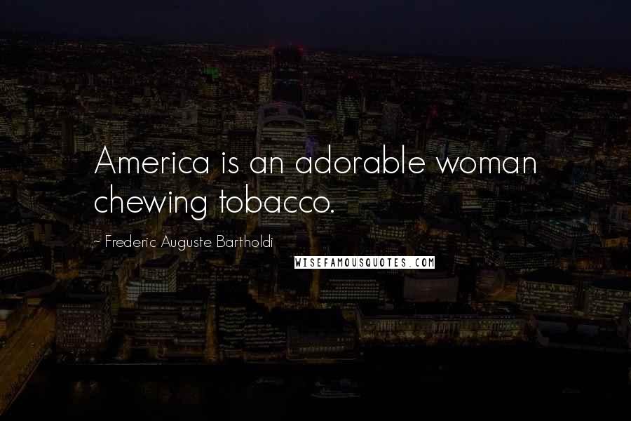 Frederic Auguste Bartholdi Quotes: America is an adorable woman chewing tobacco.