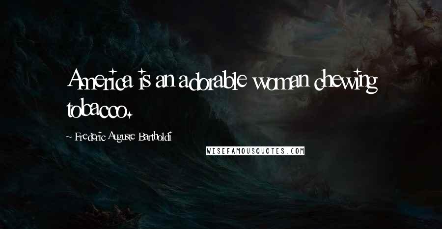 Frederic Auguste Bartholdi Quotes: America is an adorable woman chewing tobacco.