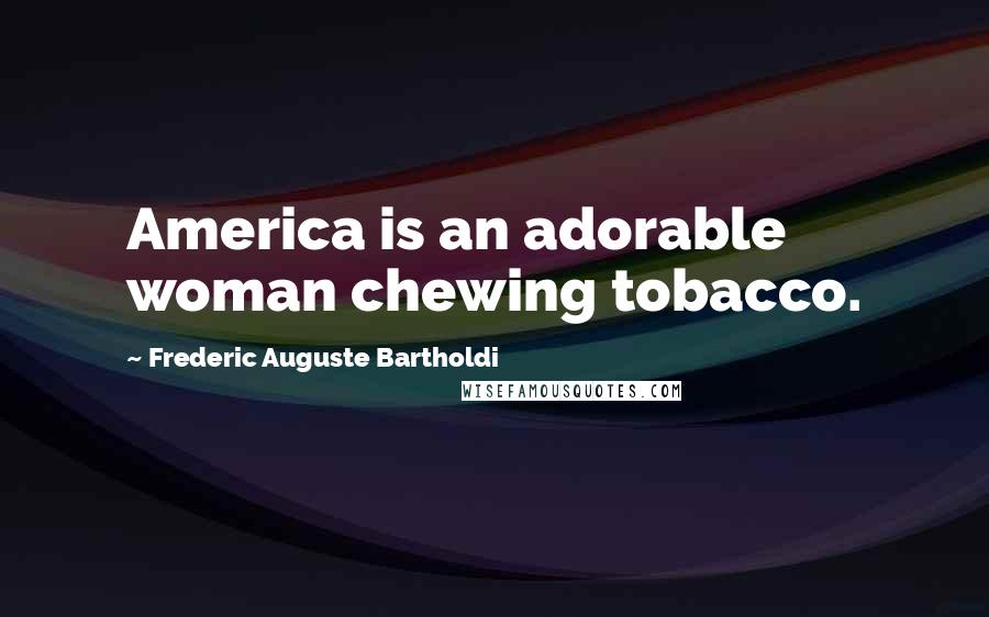 Frederic Auguste Bartholdi Quotes: America is an adorable woman chewing tobacco.