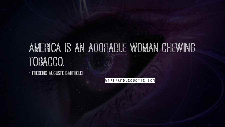 Frederic Auguste Bartholdi Quotes: America is an adorable woman chewing tobacco.