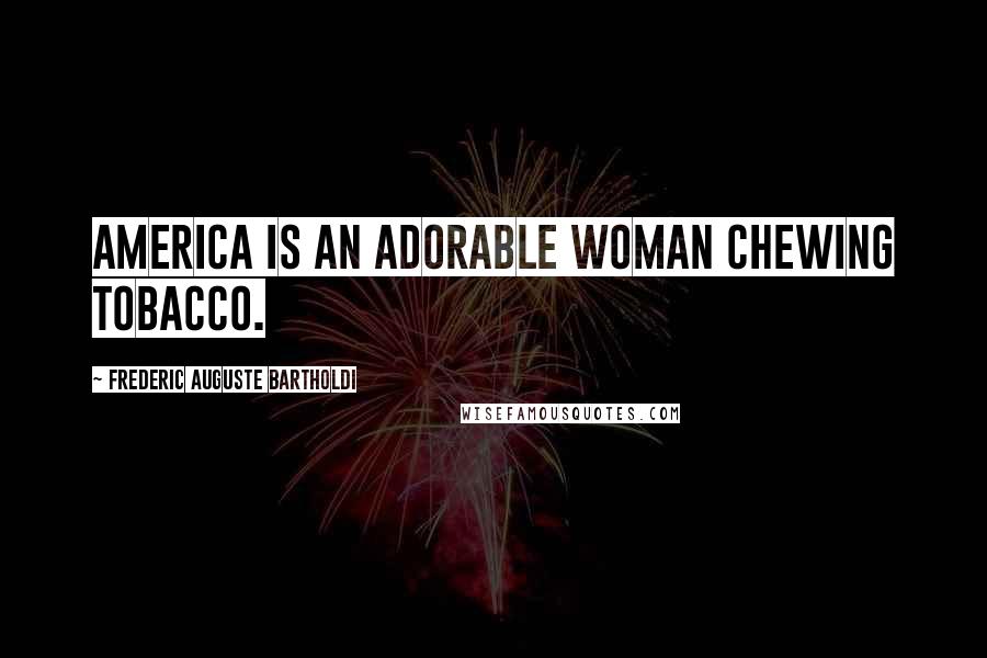 Frederic Auguste Bartholdi Quotes: America is an adorable woman chewing tobacco.