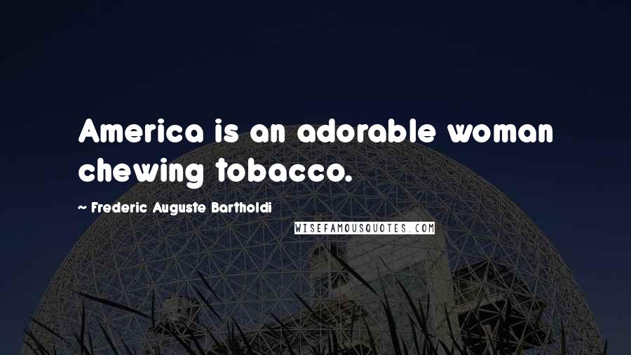 Frederic Auguste Bartholdi Quotes: America is an adorable woman chewing tobacco.