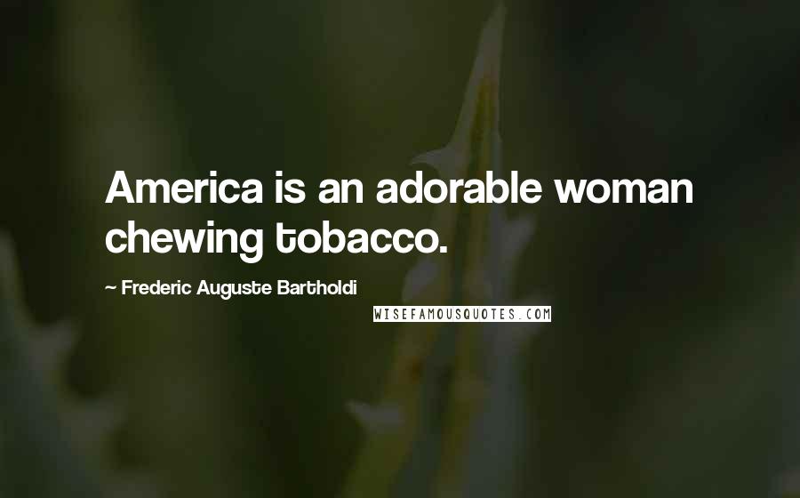 Frederic Auguste Bartholdi Quotes: America is an adorable woman chewing tobacco.