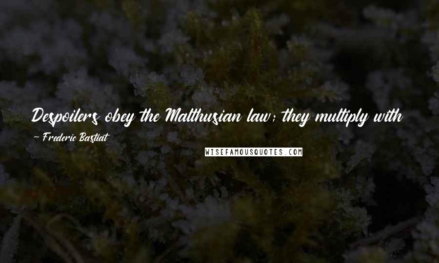 Frederic Bastiat Quotes: Despoilers obey the Malthusian law; they multiply with the means of existence, and the means of existence of knaves is the credulity of their dupes.