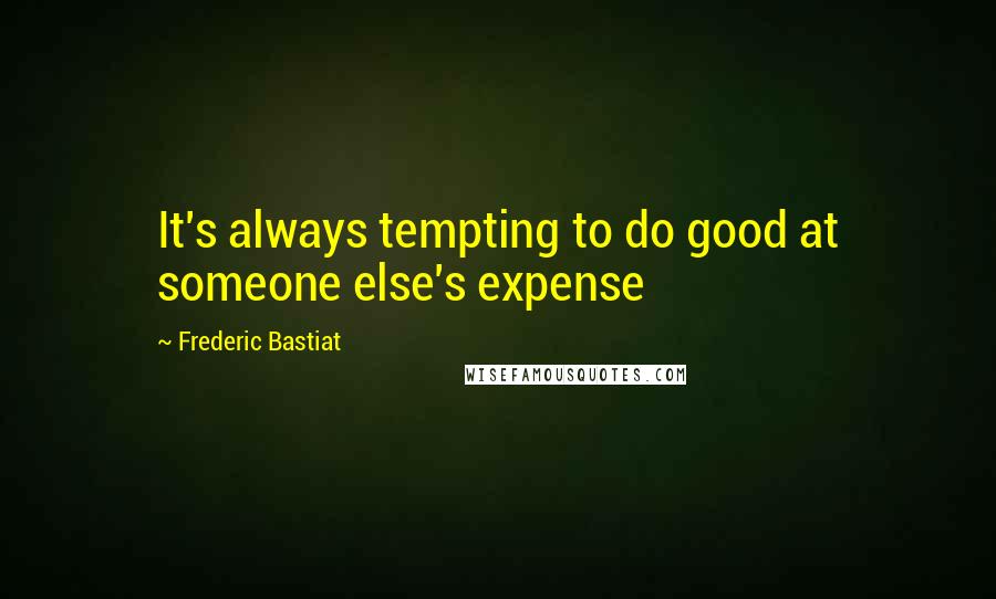 Frederic Bastiat Quotes: It's always tempting to do good at someone else's expense