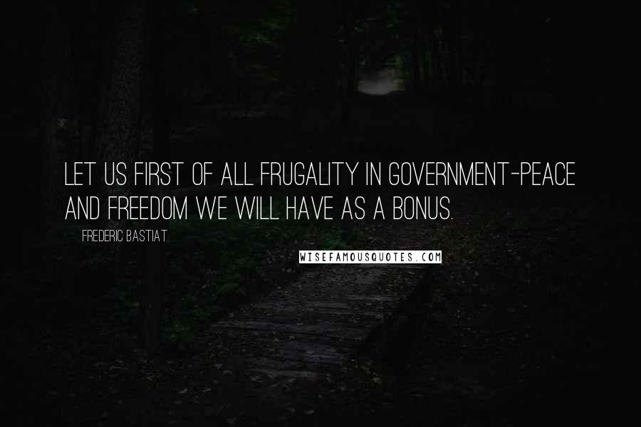 Frederic Bastiat Quotes: Let us first of all frugality in government-peace and freedom we will have as a bonus.