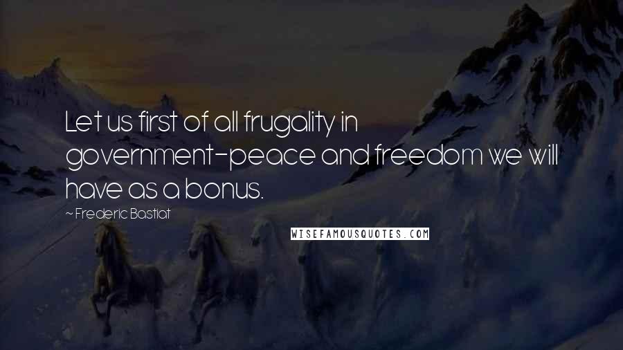 Frederic Bastiat Quotes: Let us first of all frugality in government-peace and freedom we will have as a bonus.