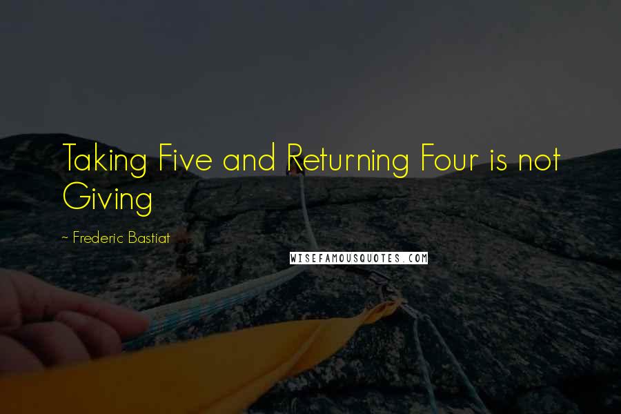 Frederic Bastiat Quotes: Taking Five and Returning Four is not Giving