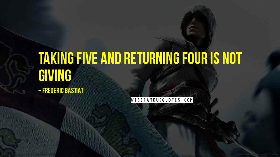 Frederic Bastiat Quotes: Taking Five and Returning Four is not Giving