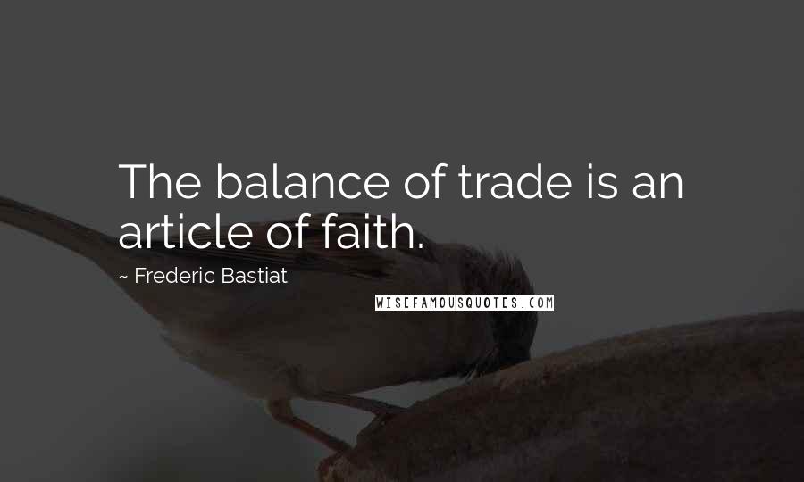 Frederic Bastiat Quotes: The balance of trade is an article of faith.