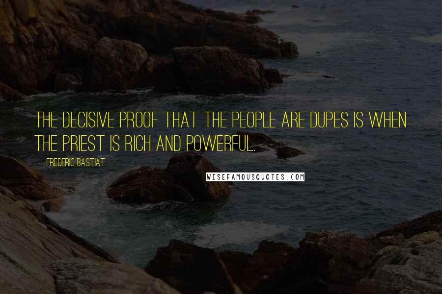 Frederic Bastiat Quotes: the decisive proof that the people are dupes is when the priest is rich and powerful.