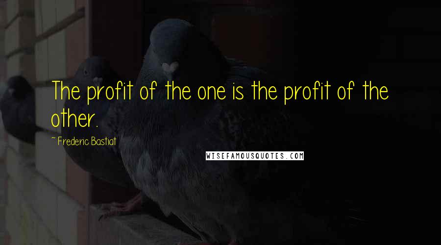 Frederic Bastiat Quotes: The profit of the one is the profit of the other.