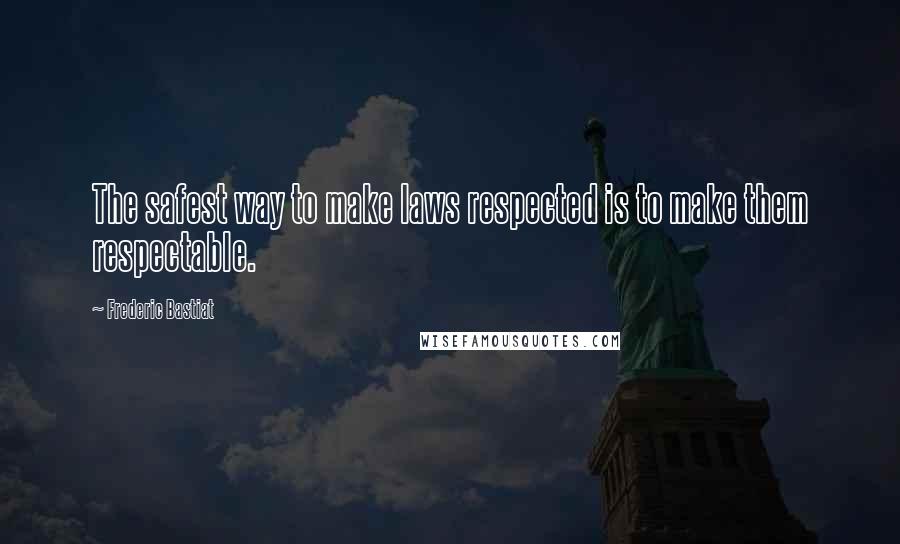 Frederic Bastiat Quotes: The safest way to make laws respected is to make them respectable.