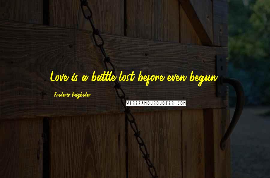 Frederic Beigbeder Quotes: Love is a battle lost before even begun.