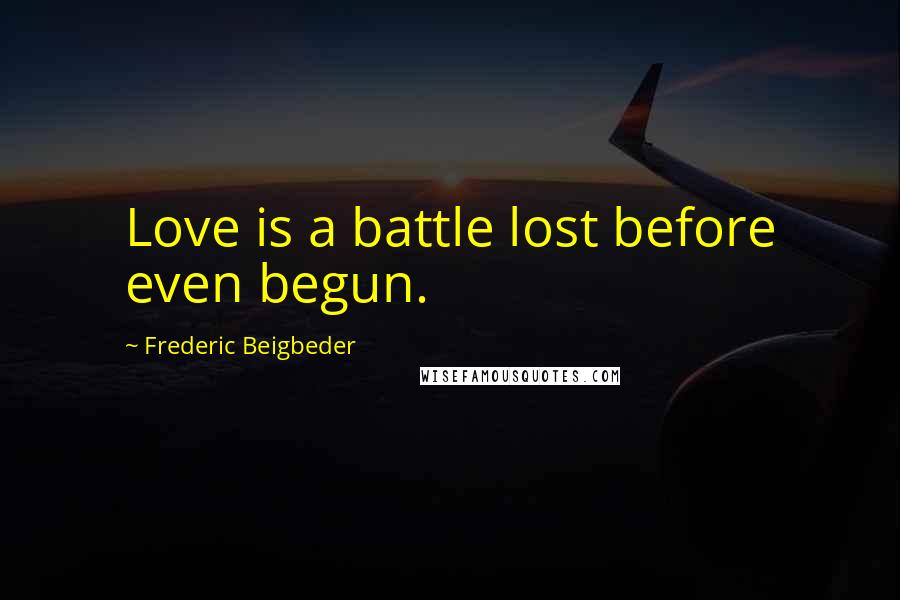 Frederic Beigbeder Quotes: Love is a battle lost before even begun.