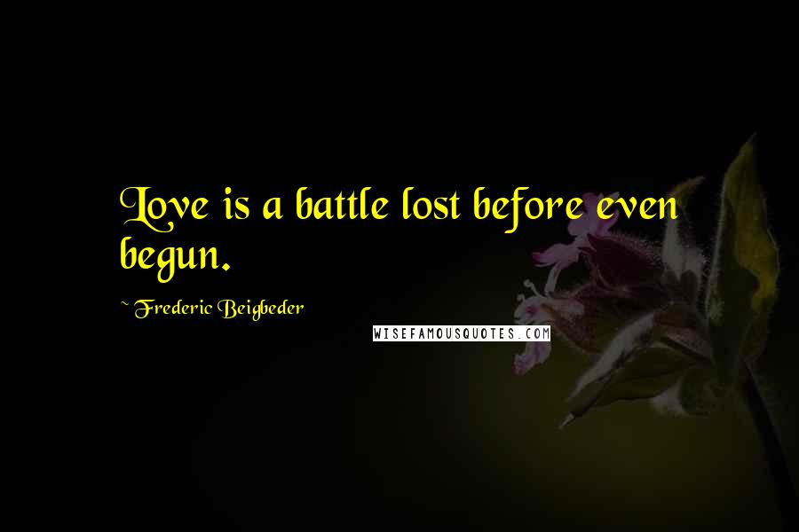 Frederic Beigbeder Quotes: Love is a battle lost before even begun.