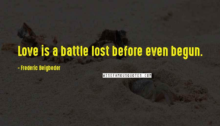Frederic Beigbeder Quotes: Love is a battle lost before even begun.